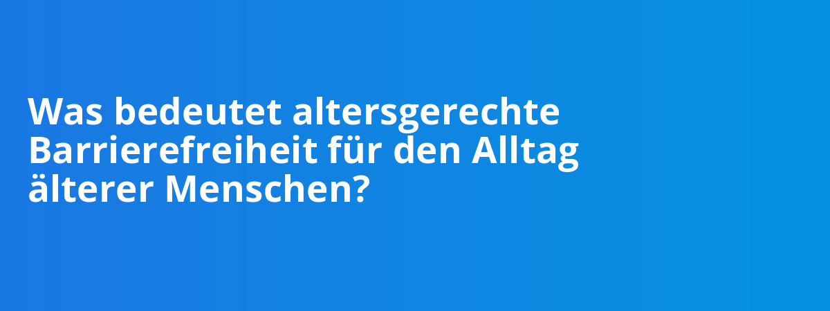 Was bedeutet altersgerechte Barrierefreiheit für den Alltag älterer Menschen?