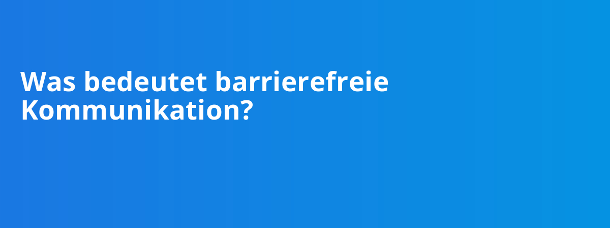 Was bedeutet barrierefreie Kommunikation?