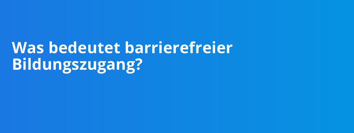 Was bedeutet barrierefreier Bildungszugang?