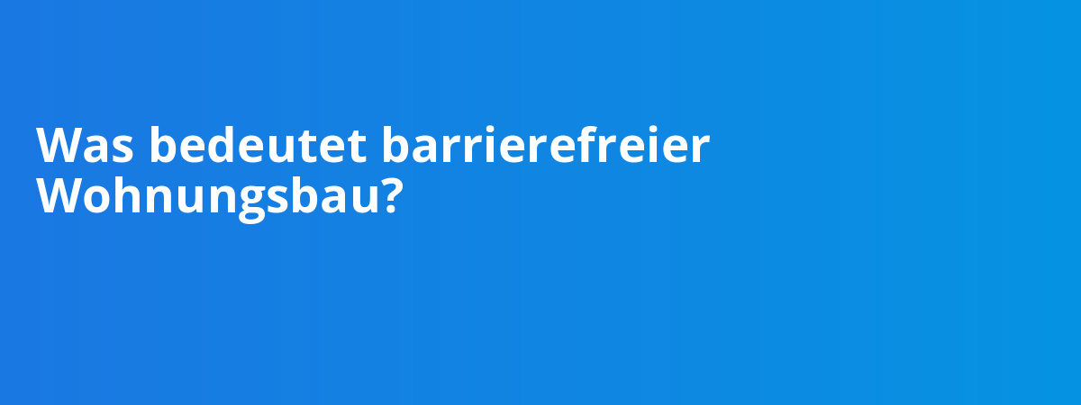 Was bedeutet barrierefreier Wohnungsbau?