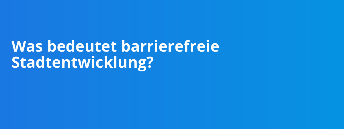Was bedeutet barrierefreie Stadtentwicklung?