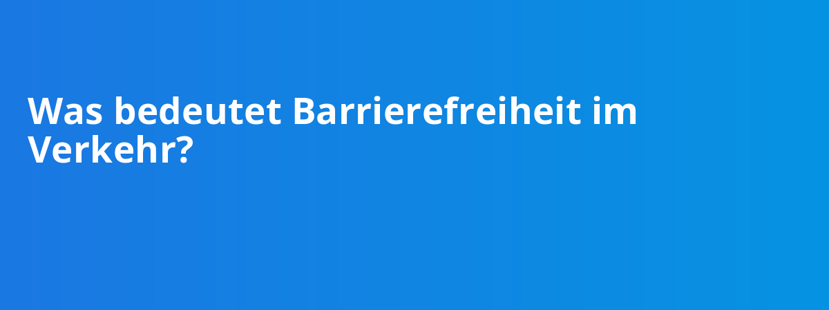 Was bedeutet Barrierefreiheit im Verkehr?