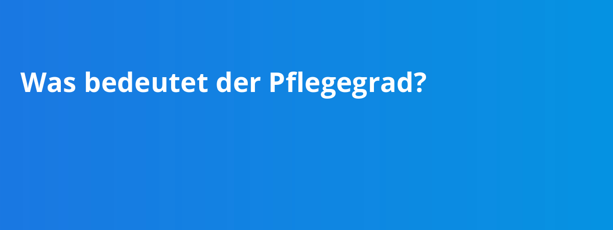Was bedeutet der Pflegegrad?