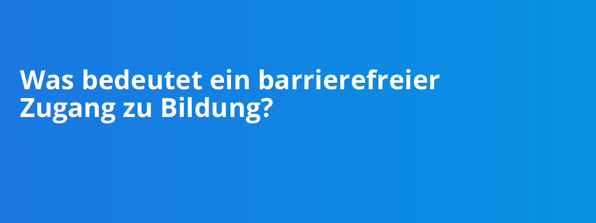 Was bedeutet ein barrierefreier Zugang zu Bildung?