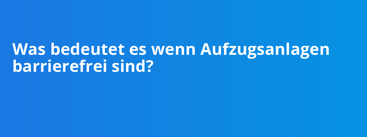 Was bedeutet es wenn Aufzugsanlagen barrierefrei sind?