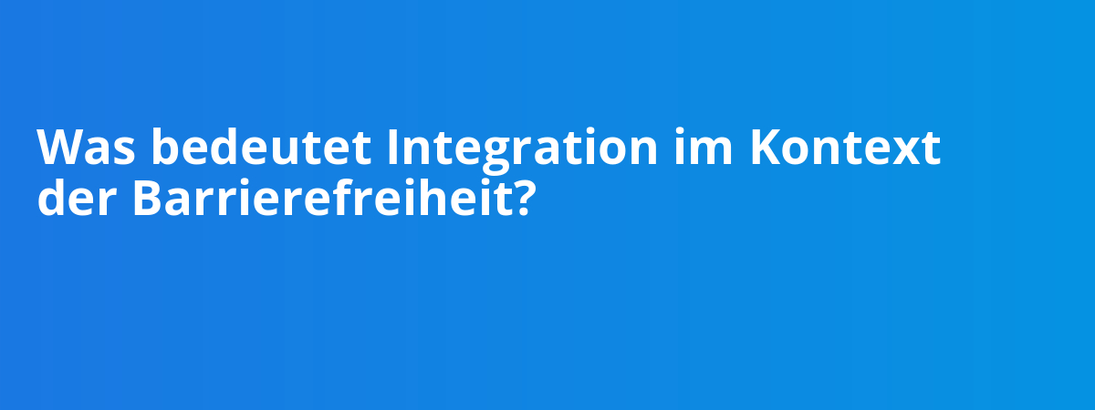 Was bedeutet Integration im Kontext der Barrierefreiheit?