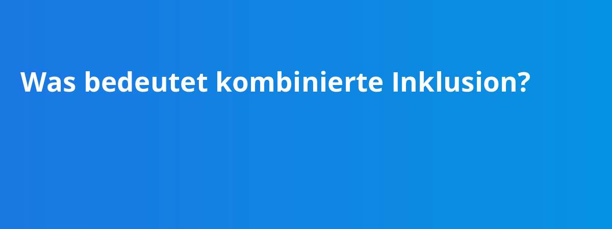 Was bedeutet kombinierte Inklusion?