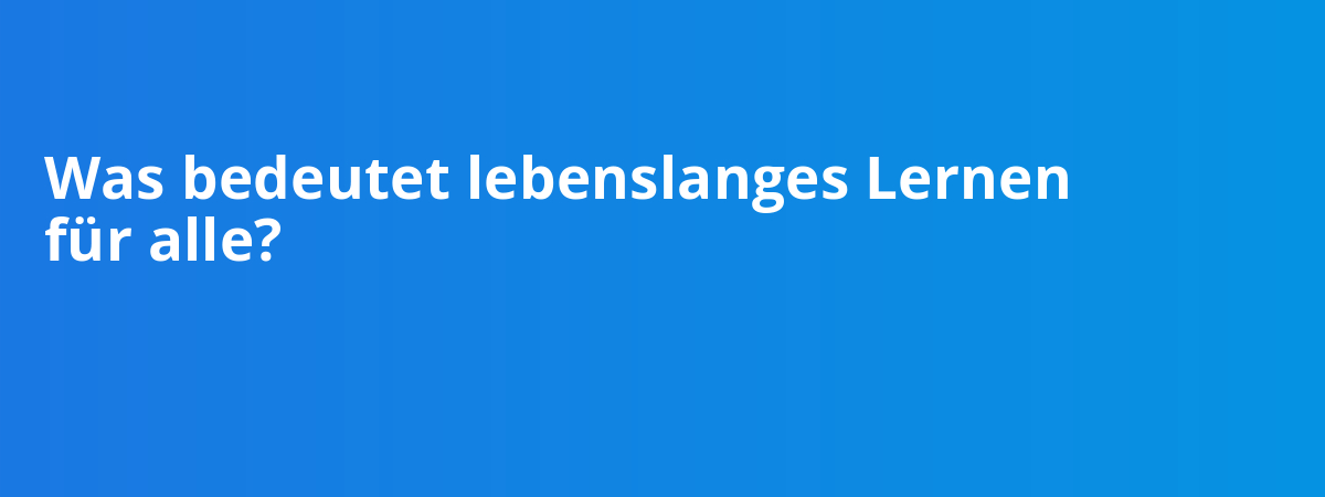 Was bedeutet lebenslanges Lernen für alle?