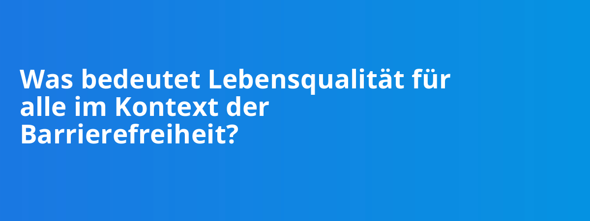 Was bedeutet Lebensqualität für alle im Kontext der Barrierefreiheit?