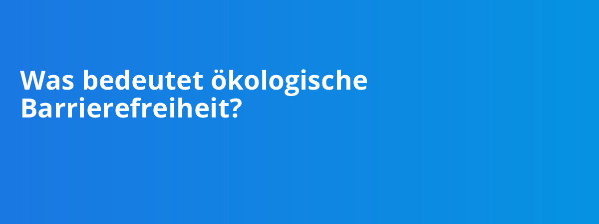 Was bedeutet ökologische Barrierefreiheit?