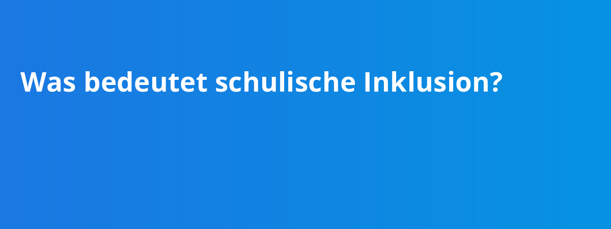 Was bedeutet schulische Inklusion?