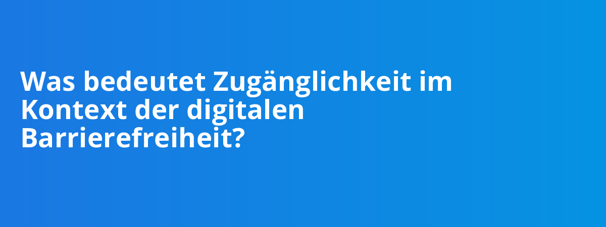 Was bedeutet Zugänglichkeit im Kontext der digitalen Barrierefreiheit?