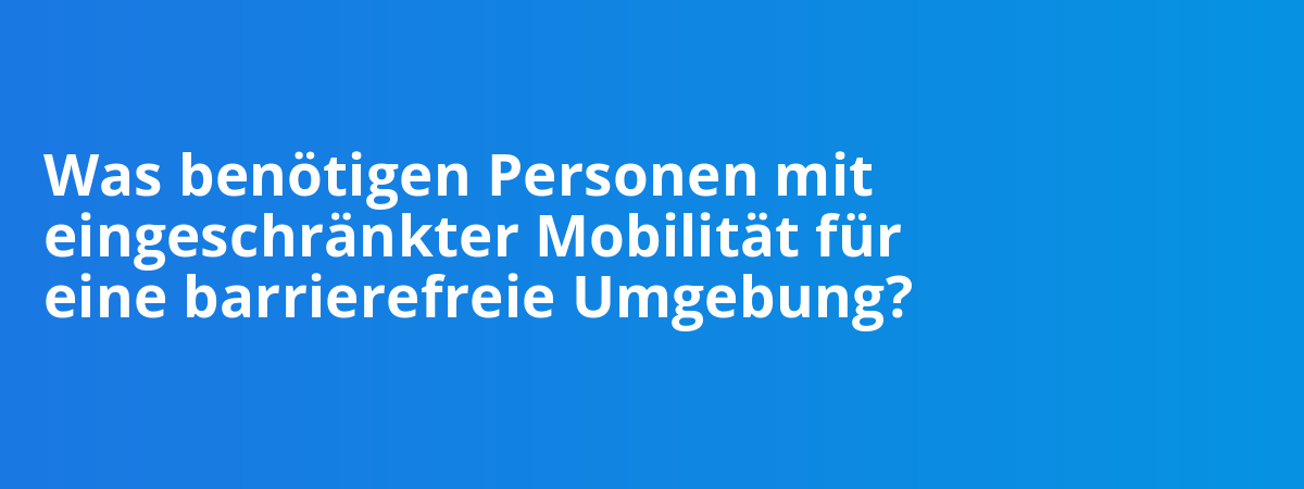 Was benötigen Personen mit eingeschränkter Mobilität für eine barrierefreie Umgebung?