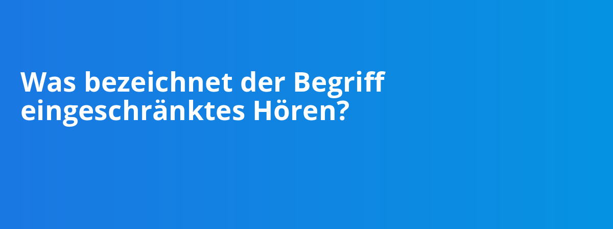 Was bezeichnet der Begriff eingeschränktes Hören?