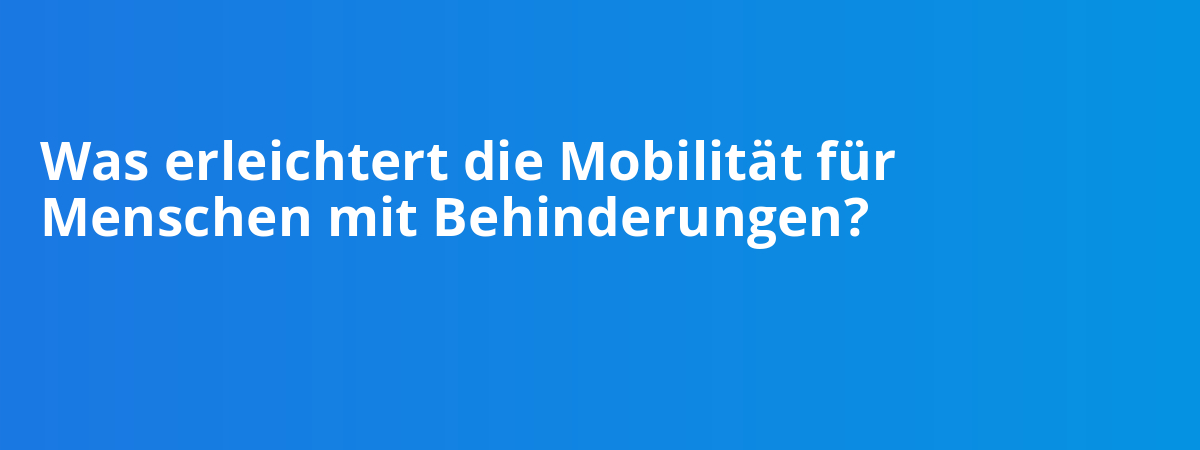 Was erleichtert die Mobilität für Menschen mit Behinderungen?