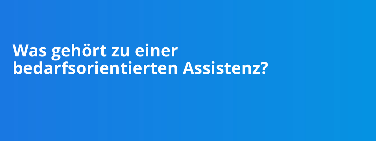 Was gehört zu einer bedarfsorientierten Assistenz?