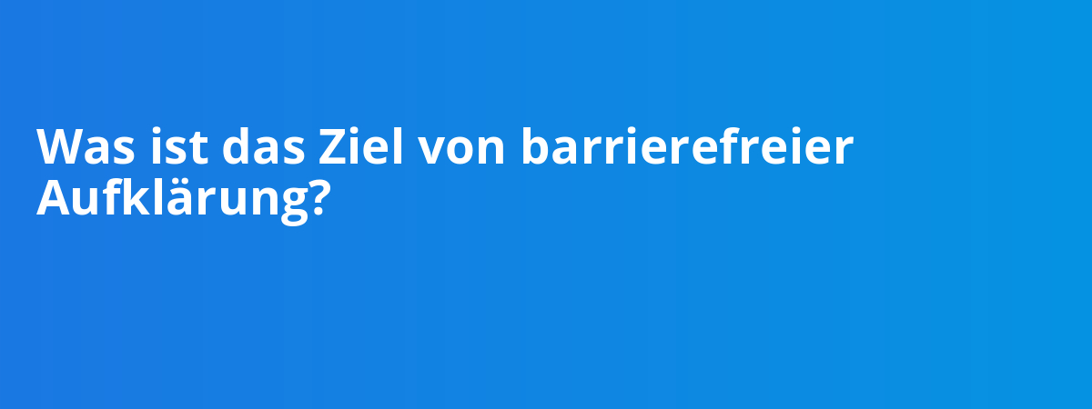 Was ist das Ziel von barrierefreier Aufklärung?