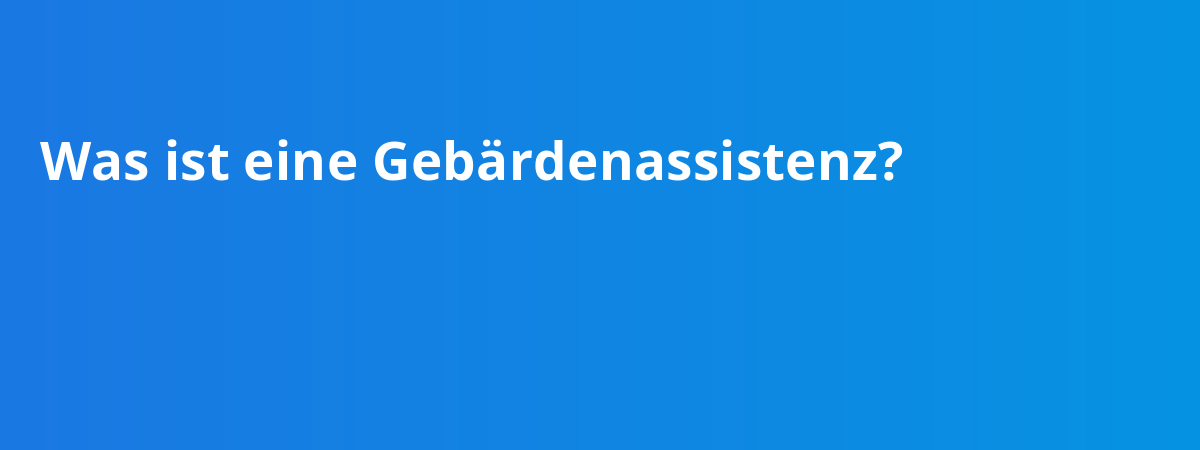 Was ist eine Gebärdenassistenz?