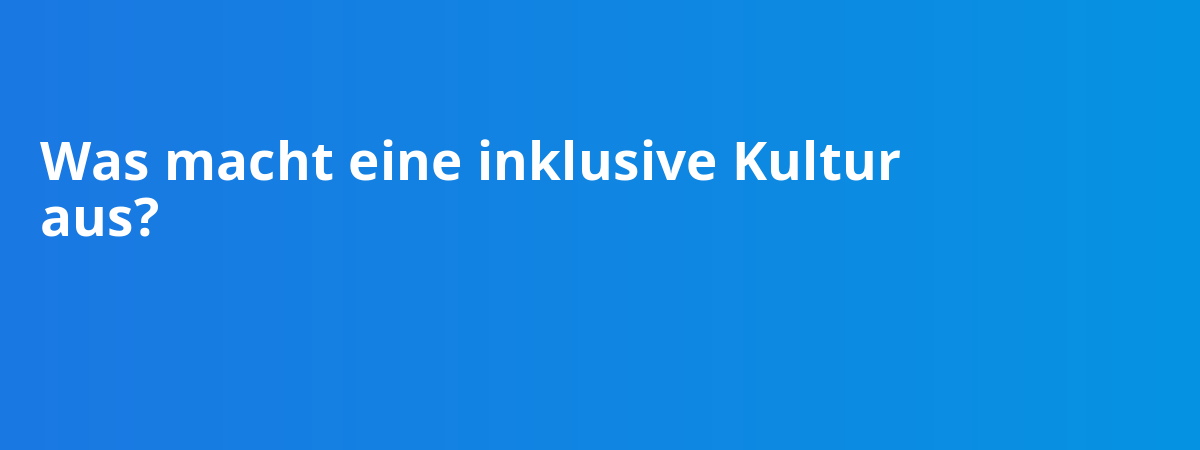 Was macht eine inklusive Kultur aus?
