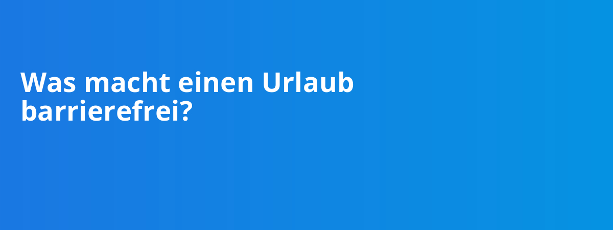 Was macht einen Urlaub barrierefrei?