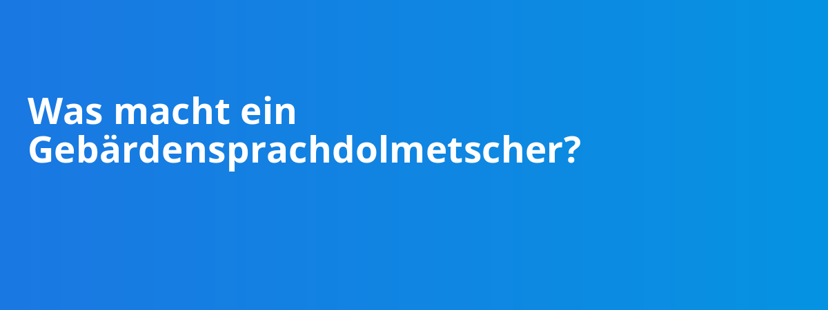 Was macht ein Gebärdensprachdolmetscher?
