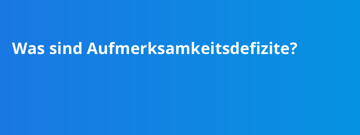 Was sind Aufmerksamkeitsdefizite?