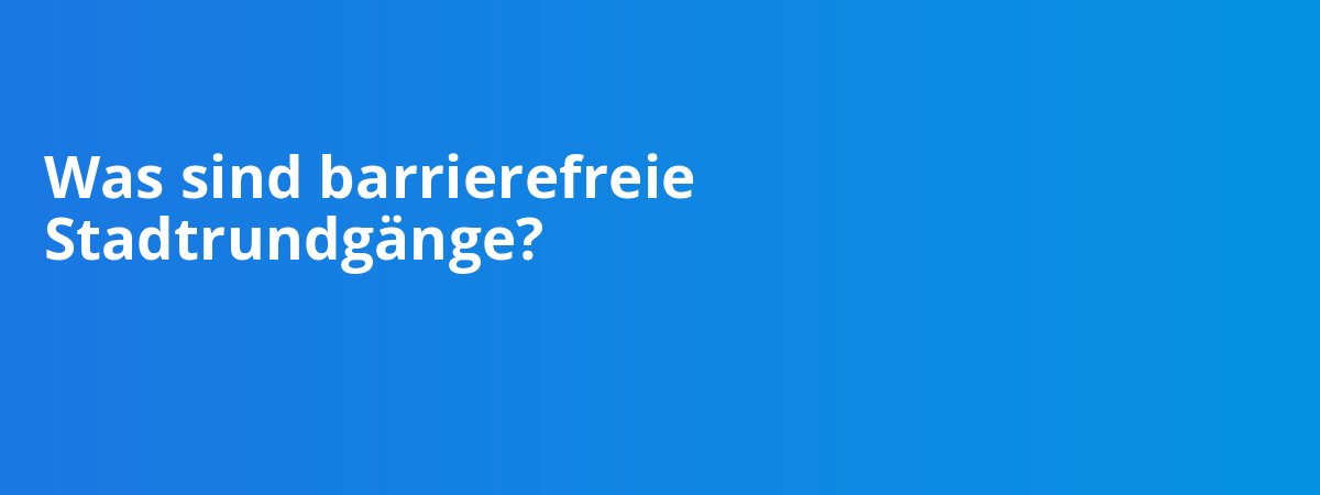 Was sind barrierefreie Stadtrundgänge?