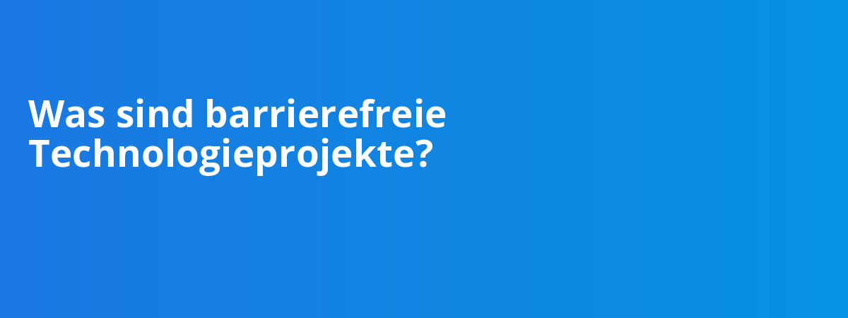 Was sind barrierefreie Technologieprojekte?
