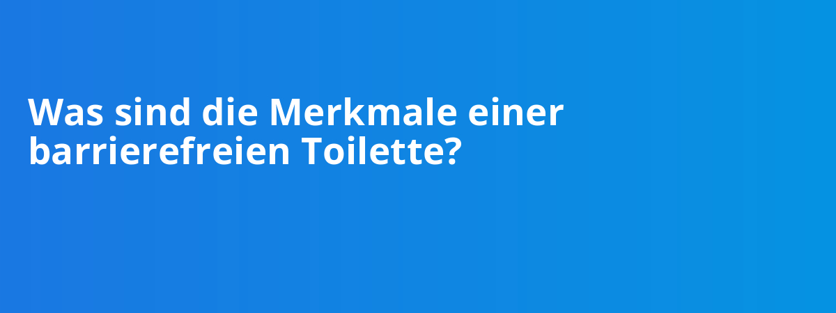 Was sind die Merkmale einer barrierefreien Toilette?