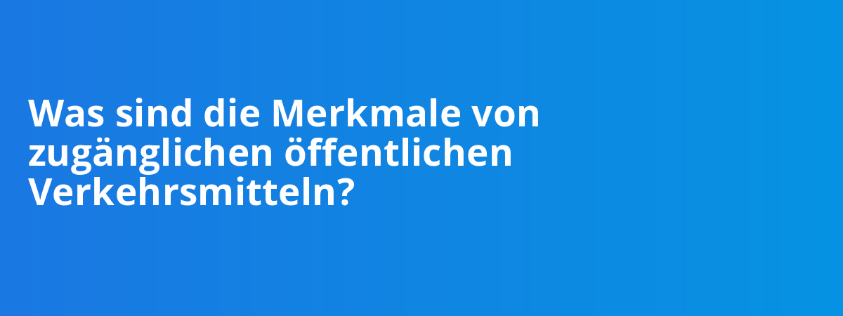 Was sind die Merkmale von zugänglichen öffentlichen Verkehrsmitteln?