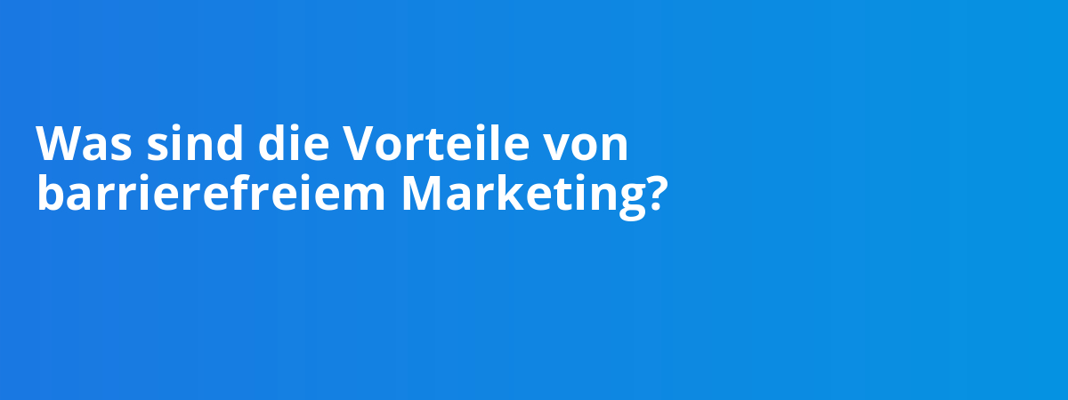 Was sind die Vorteile von barrierefreiem Marketing?