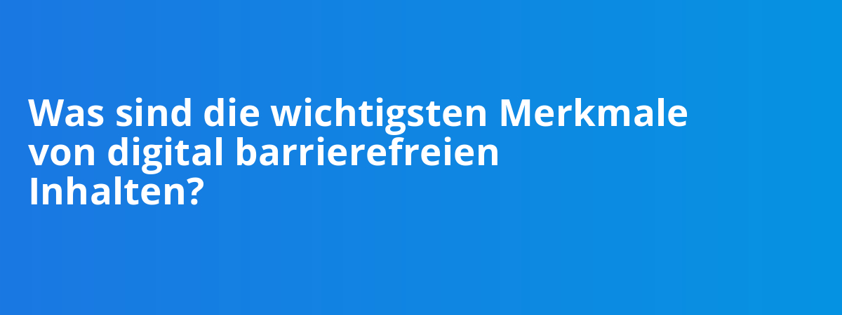 Was sind die wichtigsten Merkmale von digital barrierefreien Inhalten?