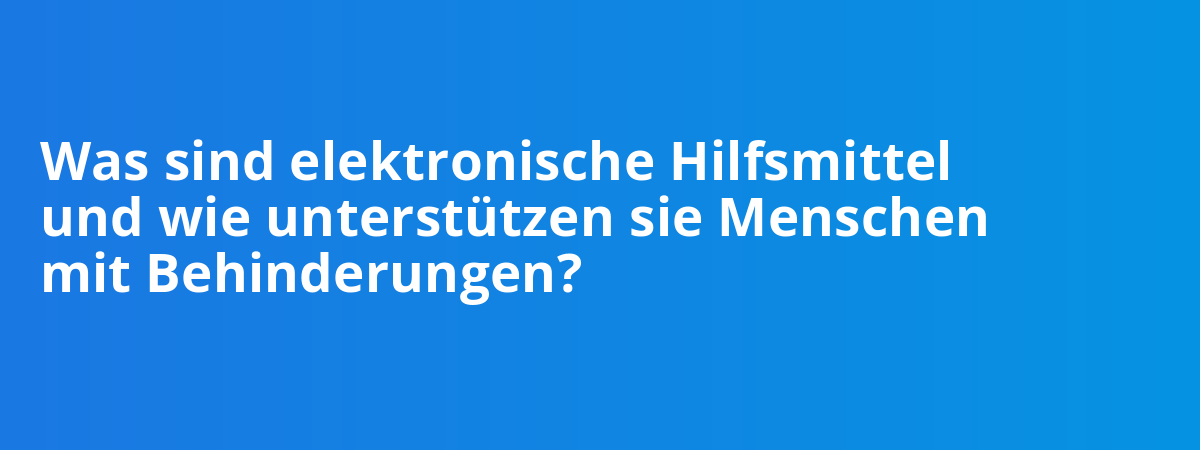 Was sind elektronische Hilfsmittel und wie unterstützen sie Menschen mit Behinderungen?
