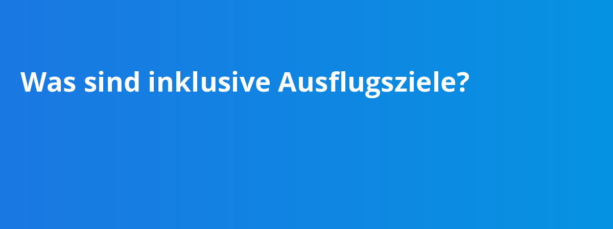 Was sind inklusive Ausflugsziele?