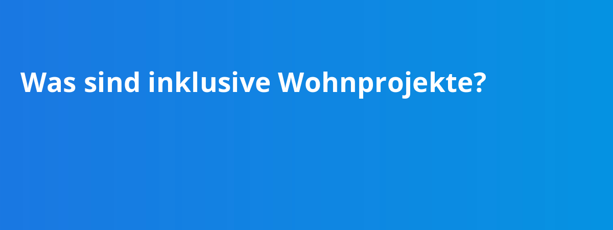 Was sind inklusive Wohnprojekte?