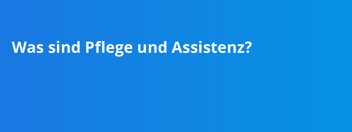 Was sind Pflege und Assistenz?