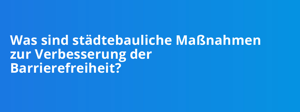 Was sind städtebauliche Maßnahmen zur Verbesserung der Barrierefreiheit?