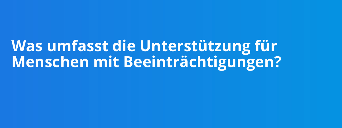 Was umfasst die Unterstützung für Menschen mit Beeinträchtigungen?