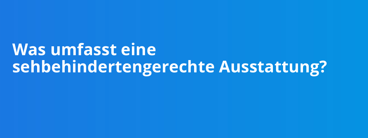 Was umfasst eine sehbehindertengerechte Ausstattung?