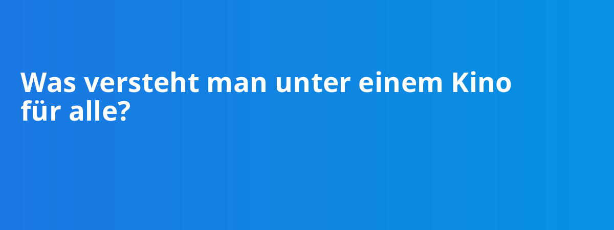 Was versteht man unter einem Kino für alle?