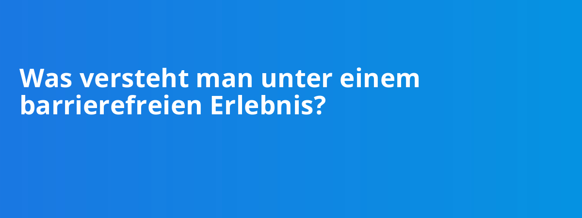Was versteht man unter einem barrierefreien Erlebnis?