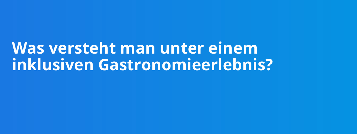 Was versteht man unter einem inklusiven Gastronomieerlebnis?