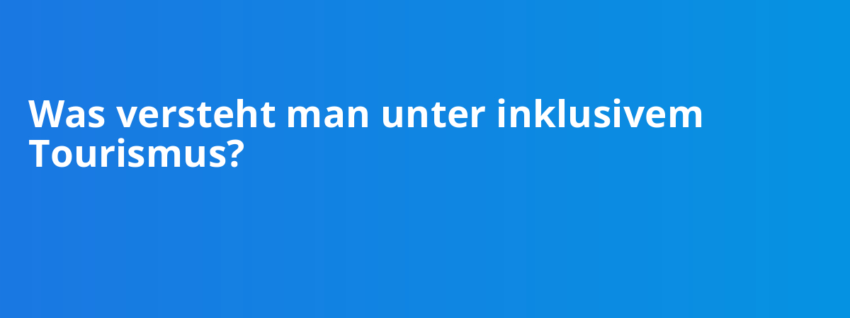 Was versteht man unter inklusivem Tourismus?