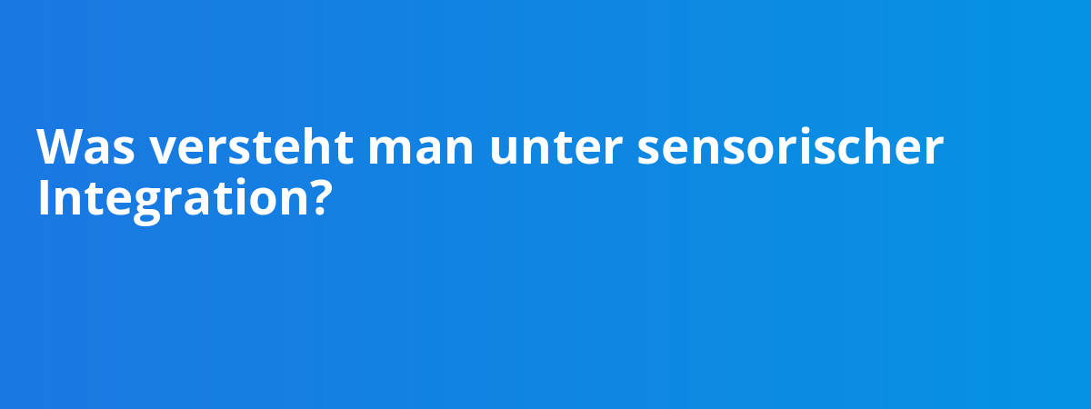 Was versteht man unter sensorischer Integration?