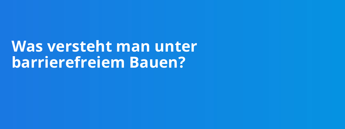 Was versteht man unter barrierefreiem Bauen?