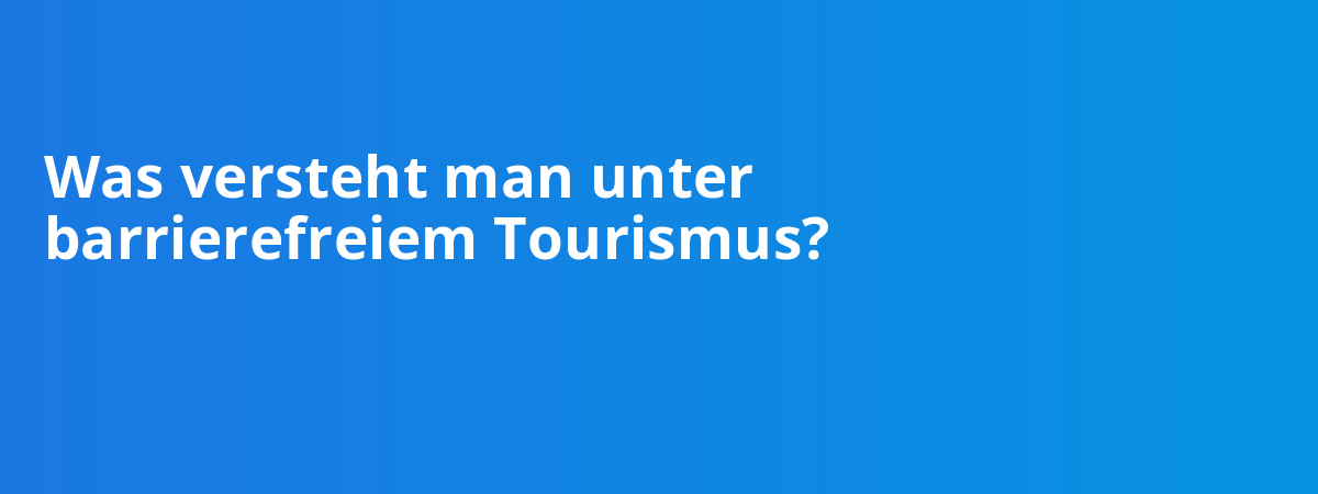 Was versteht man unter barrierefreiem Tourismus?