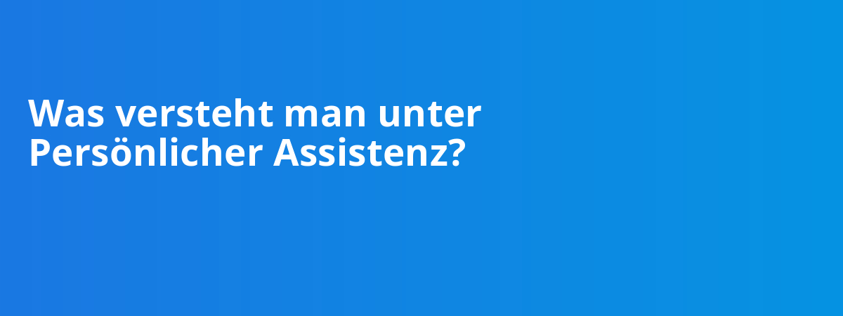 Was versteht man unter Persönlicher Assistenz?