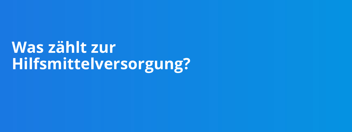 Was zählt zur Hilfsmittelversorgung?