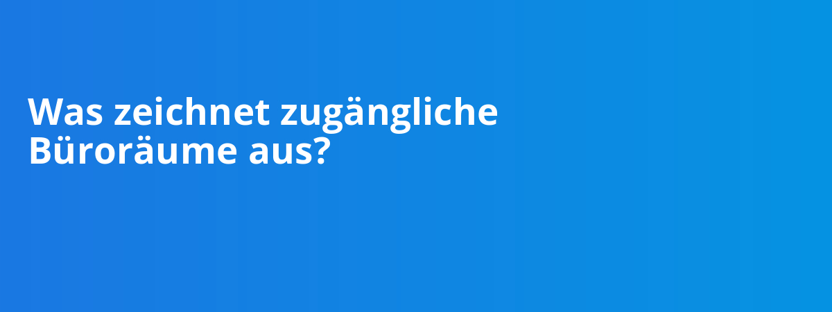Was zeichnet zugängliche Büroräume aus?