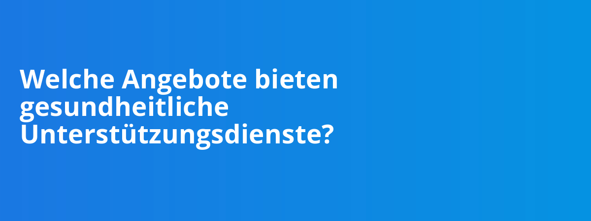 Welche Angebote bieten gesundheitliche Unterstützungsdienste?